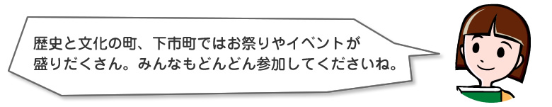 歴史と文化の町、下市町ではお祭りやイベントが
盛りだくさん。みんなもどんどん参加してくださいね。